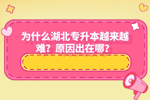 為什么湖北專(zhuān)升本越來(lái)越難？原因出在哪？