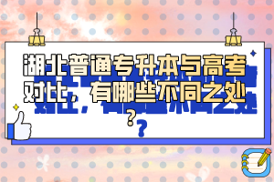 湖北普通專升本與高考對(duì)比，有哪些不同之處？