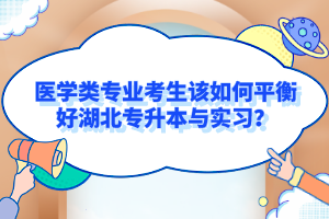 醫(yī)學類專業(yè)考生該如何平衡好湖北專升本與實習？