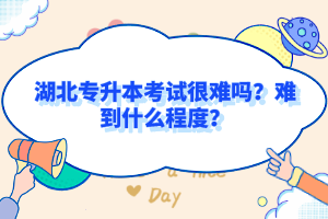 湖北專升本考試很難嗎？難到什么程度？