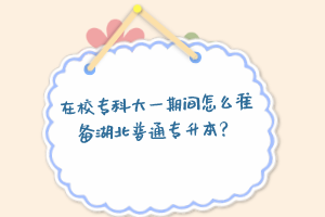 在校專科大一期間怎么準(zhǔn)備湖北普通專升本？