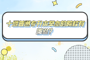 十堰普通專升本舉辦的院校有哪些？
