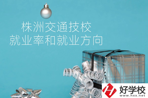 株洲交通技校怎么樣？就業(yè)率和就業(yè)方向如何？