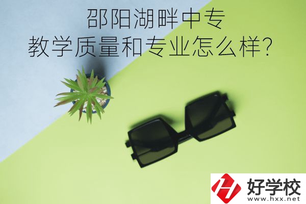 邵陽湖畔中專的教學質(zhì)量和專業(yè)怎么樣？