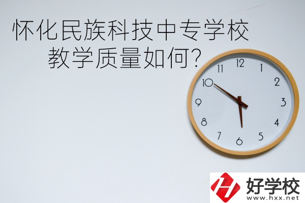 懷化民族科技中專學(xué)校怎么樣？教學(xué)質(zhì)量如何？