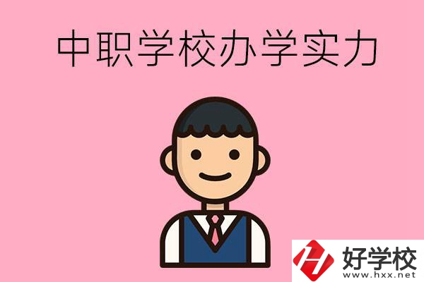 長沙比較好的中職學(xué)校有哪些？辦學(xué)實力怎么樣？