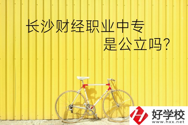 長沙財(cái)經(jīng)職業(yè)中專是公立嗎？學(xué)校環(huán)境怎么樣？