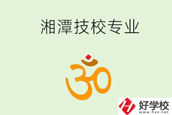 湘潭有沒有比較好的技校？可以學哪些特色專業(yè)？