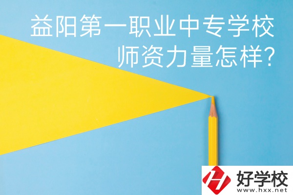 益陽第一職業(yè)中專學校如何？師資力量怎樣？