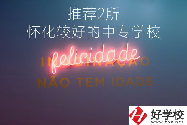 懷化較好的中專學(xué)校是哪個？推薦這2所
