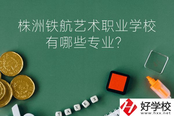 株洲鐵航藝術職業(yè)學校好不好？有哪些專業(yè)？