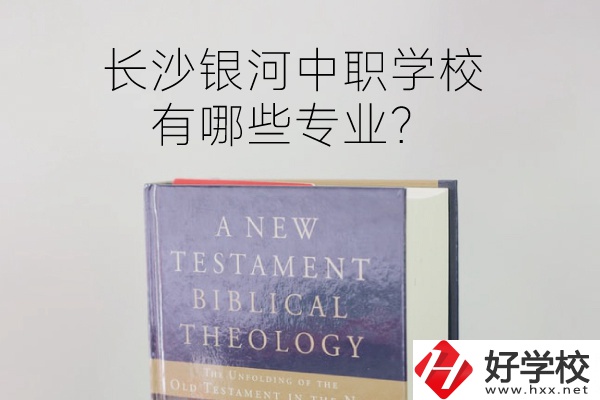長沙銀河中職學(xué)校怎么樣？有哪些專業(yè)？