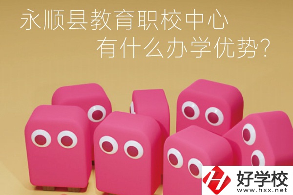 永順縣教育職校中心怎么樣？有什么辦學(xué)優(yōu)勢？