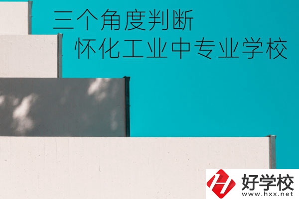 懷化市工業(yè)中等專業(yè)學(xué)校好不好？從這三個(gè)角度判斷