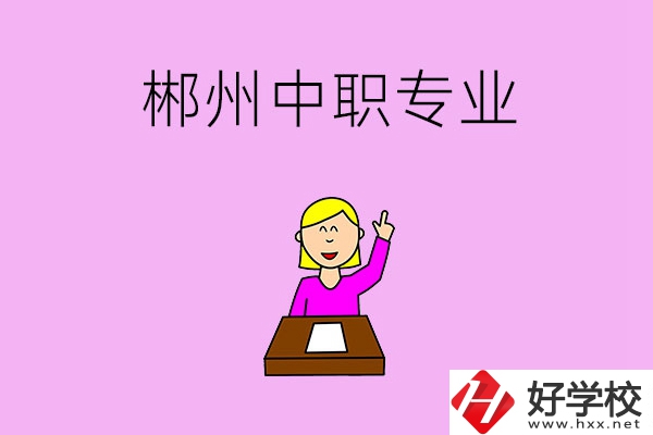 郴州中職院校有哪些專業(yè)可以選擇？
