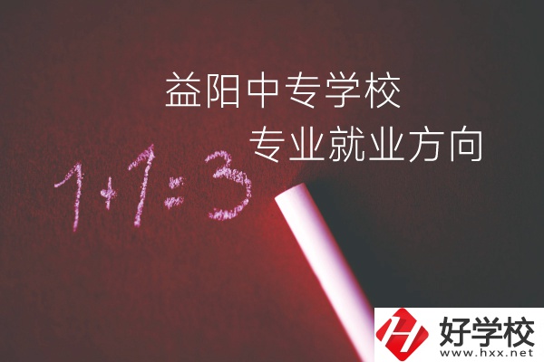 益陽中專學校學什么專業(yè)好？就業(yè)方向是什么？