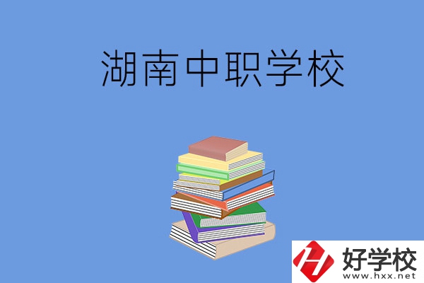 湖南有哪些好就業(yè)的中職學(xué)校？