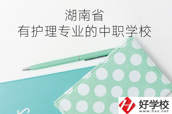 湖南省內(nèi)有護(hù)理專業(yè)的中職學(xué)校有哪些？