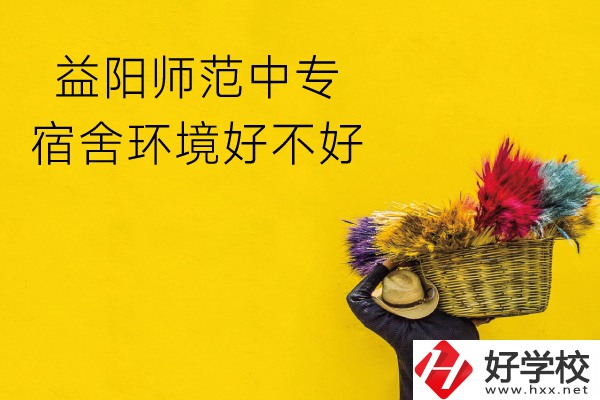 益陽師范中專怎么樣？宿舍環(huán)境好不好？