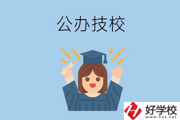 長(zhǎng)沙比較好的公辦技校有哪些？