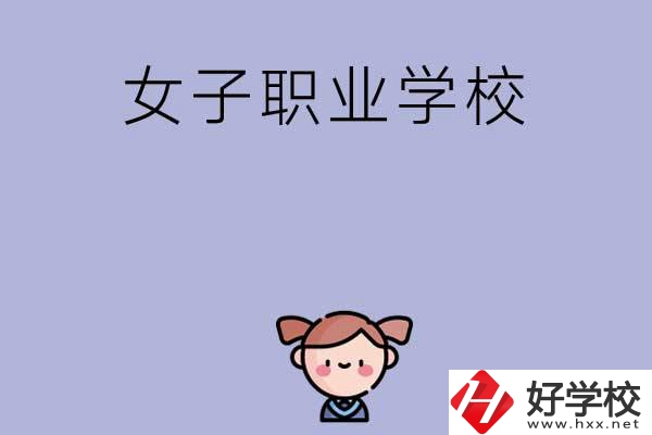 湖南有哪些女子職業(yè)中專學(xué)校？辦學(xué)條件如何？