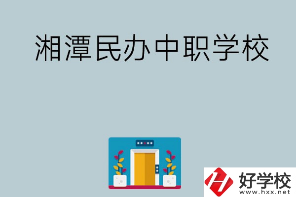 湘潭有哪些好的民辦中職學(xué)校？