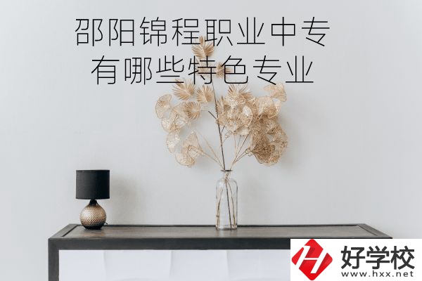 邵陽(yáng)錦程職業(yè)中專(zhuān)怎么樣？有哪些特色專(zhuān)業(yè)？