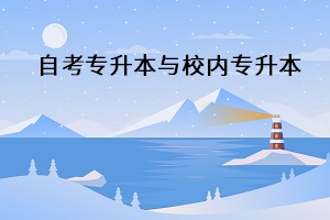 自考專升本與校內(nèi)專升本